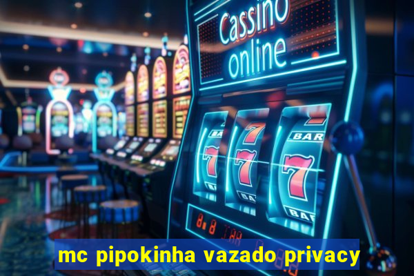 mc pipokinha vazado privacy